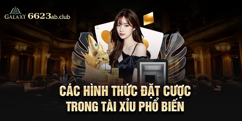 Các hình thức đặt cược trong tài xỉu phổ biến