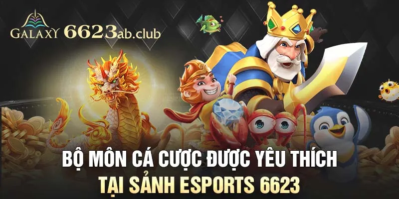 Bộ môn cá cược được yêu thích tại sảnh Esports 6623