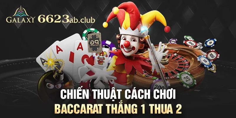 Chiến thuật cách chơi Baccarat thắng 1 thua 2