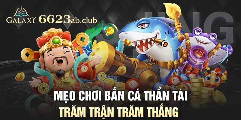 Mẹo chơi Bắn cá thần tài trăm trận trăm thắng