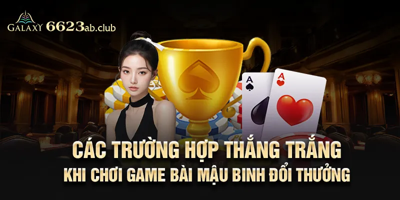 Các trường hợp thắng trắng khi chơi game bài mậu binh đổi thưởng