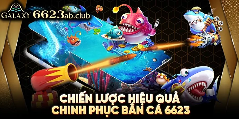 Chiến lược hiệu quả chinh phục bắn cá 6623