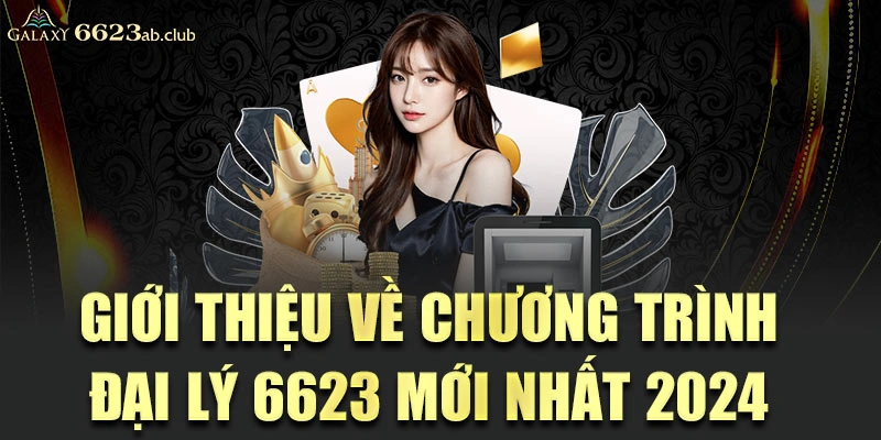 Giới thiệu về chương trình đại lý 6623 mới nhất 2024