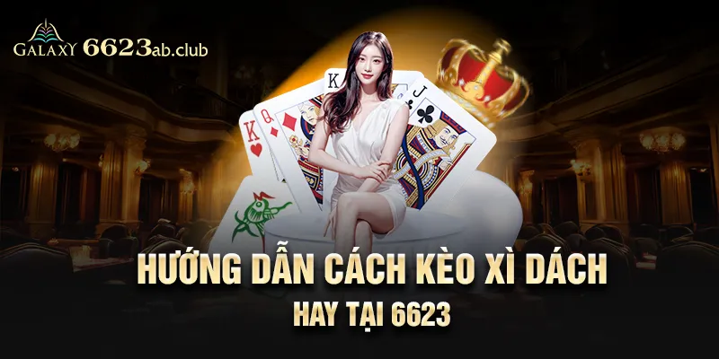 Hướng dẫn cách kèo Xì Dách hay tại 6623