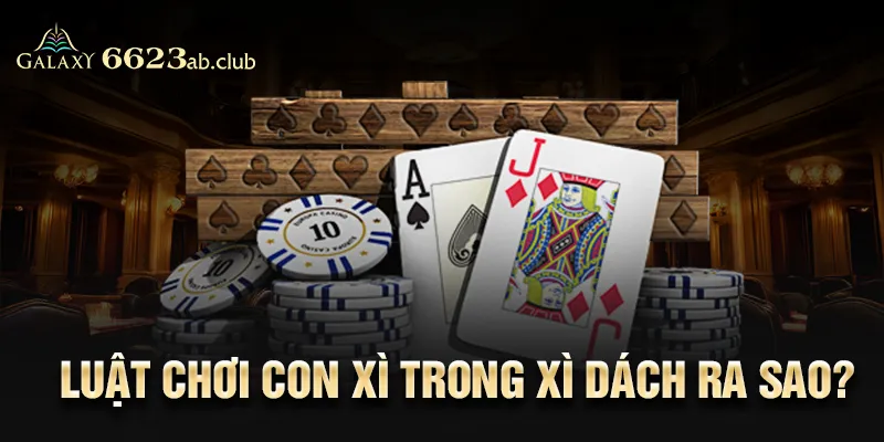 Luật chơi con xì trong xì dách ra sao?