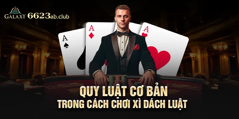 Quy luật cơ bản trong cách chơi Xì dách luật