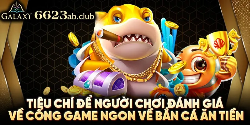 Tiêu chí để người chơi đánh giá về cổng game ngon về bắn cá ăn tiền